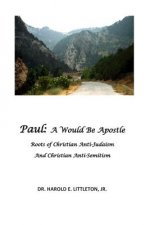 Paul: A Would Be Apostle: The roots of Christian Anti-Judaism and Christian Anti-Semitism