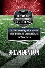 The Hurry-Up No-Huddle Life Offense: A Philosophy to Create and Sustain Momentum in Your Life