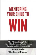 Mentoring Your Child To Win: The Seven Breakthrough Keys How A Single Former Welfare Mom Raised A Multi-Millionaire Kid