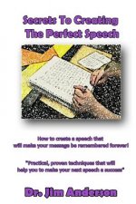 Secrets To Creating The Perfect Speech: How to create a speech that will make your message be remembered forever!
