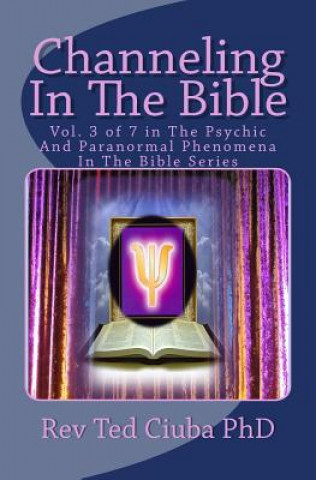 Channeling In The Bible: Vol. 3 of 7 in The Psychic And Paranormal Phenomena In The Bible Series