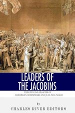 Leaders of the Jacobins: The Lives and Legacies of Maximilien Robespierre and Jean-Paul Marat
