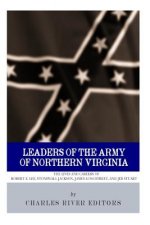 Leaders of the Army of Northern Virginia: The Lives and Careers of Robert E. Lee, Stonewall Jackson, James Longstreet, and JEB Stuart