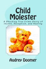 Child Molester: A Shocking True Crime Story of Incest, Deception, and Healing