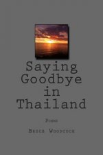 Saying Goodbye in Thailand: Poems 1988-1997