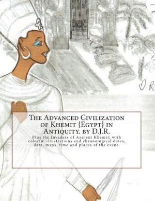 The Advanced Civilization of Ancient Khemit {Egypt} in Antiquity. by D.J.R.: Plus the Invaders of Ancient Khemit; replete with colorful illustrations
