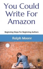You Could Write For Amazon: Beginning Steps For Beginning Authors