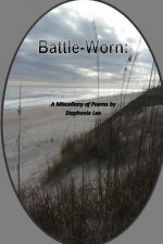 Battle-Worn: A Miscellany of Poem by Stephanie Lee