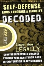 Self-Defense Laws, Language & Liability Decoded: Learn How to Legally Survive Unprovoked Violence, Protect Your Family from Harm & Defend Yourself in