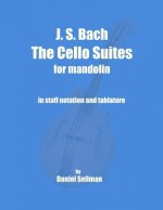 J. S. Bach The Cello Suites for Mandolin: the complete Suites for Unaccompanied Cello transposed and transcribed for mandolin in staff notation and ta