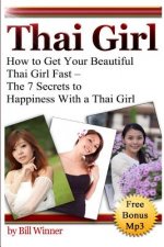 Thai Girl: How to Get Your Beautiful Thai Girl Fast - The 7 Secrets to Happiness With a Thai Girl