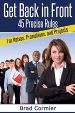 Get Back in Front: 45 Precise Rules for Raises, Promotions, and Projects