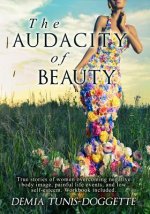 The Audacity of Beauty: True stories of women overcoming negative body image, painful life events, and low self-esteem. Workbook Included