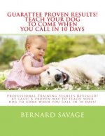 Guarantee Proven Results! Teach Your Dog To Come When You Call in 10 Days: Professional Training Secrets Revealed! At last! A proven way to teach your