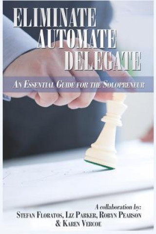 Eliminate, Automate, Delegate: An Essential Guide for the Solo-preneurs and Start-Ups