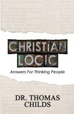 Christian Logic: A Case for Christianity and Jesus Christ (Answers for Thinking People)