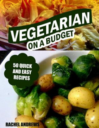 Vegetarian On a Budget: 50 Quick and Easy Recipes