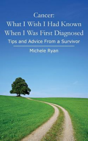Cancer: What I Wish I Had Known When I Was First Diagnosed: Tips and Advice From a Survivor