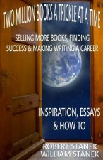 Two Million Books a Trickle at a Time: Selling More Books, Finding Success & Making Writing a Career. Inspiration, Essays & How To
