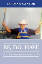 Be, Do, Have: A Spiritual Journey to Success
