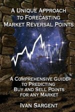 A Unique Approach To Forecasting Market Reversal Points: A Comprehensive Guide to Predicting Buy and Sell Points for Any Market