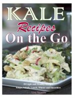 Kale Recipes on the GO: 50 Light and Healthy Recipes Soups, Salads, Lunch, Dinner and Smoothies