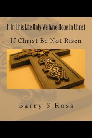 If In This Life Only We have Hope In Christ: If Christ Be Not Risen