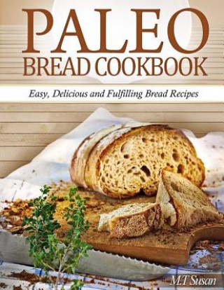 Paleo Bread Cookbook: Easy, Delicious and Fulfilling Bread Recipes