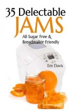 35 Delectable Jam Recipes: All Sugar Free and Breadmaker Friendly