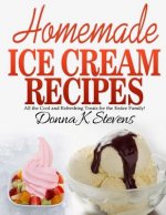 Homemade Ice Cream Recipes: All the Cool and Refreshing Treats for the Entir