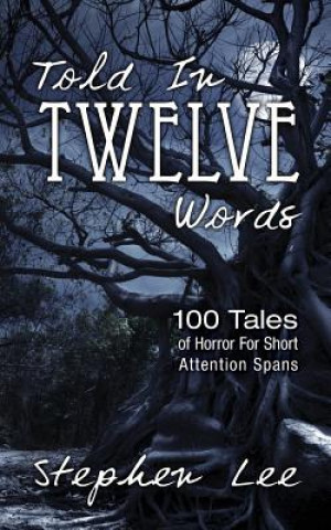 Told In Twelve Words: 100 Tales of Horror For Short Attention Spans