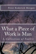 What a Piece of Work is Man: A Collection of Poetry