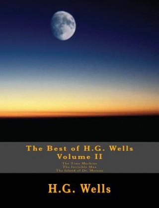 The Best of H.G. Wells, Volume II The Time Machine, The Invisible Man, The Island of Dr. Moreau: Three Original Classics, Complete & Unabridged