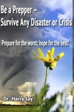 Be A Prepper: Prepare for The Worst, Hope for The Best!