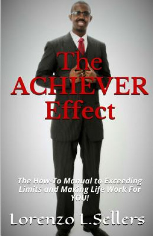 The ACHIEVER Effect: The How To Manual To Exceeding Limits And Making Life Work For YOU!