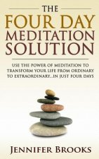 The Four Day Meditation Solution: Use the Power of Meditation to Transform Your Life from Ordinary to Extraordinary... In Just Four Days