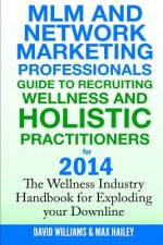 MLM and Network Marketing professionals guide to Recruiting Wellness: and Holistic Practitioners for 2014 The Wellness Industry Handbook for Exploding