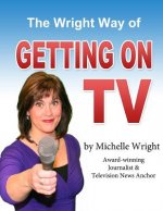 The Wright Way of Getting on TV: A workbook by Michelle Wright