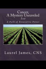 Cancer, A Mystery Unraveled: and, the Path to Restorative Power