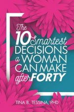 The Ten Smartest Decisions a Woman Can Make After Forty: Reinventing the Rest of Your Life