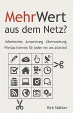 MehrWert aus dem Netz?: Information - Auswertung - Überwachung - Wie das Internet für jeden von uns arbeitet!