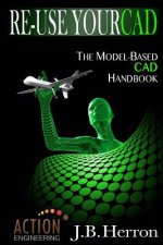 Re-Use Your CAD: The Model-Based CAD Handbook: Learn how to create, deliver, and re-use CAD models in compliance with model-based stand