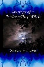 Musings of a Modern-Day Witch: A Compilation of the Writings of Raven Williams