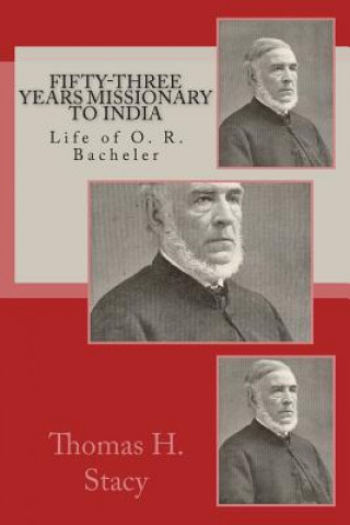 Fifty-Three Years Missionary To India: Life of O. R. Bacheler