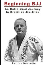 Beginning BJJ: An Unfinished Journey in Brazilian Jiu-Jitsu