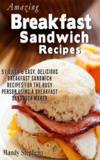 Breakfast Sandwich Recipes: 51 Quick & Easy, Delicious Breakfast Sandwich Recipes for the Busy Person Using a Breakfast Sandwich Maker