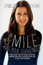 Smile At Your Challenges: It takes more than just going gluten-free, drinking green juice, and practicing yoga to solve your problems