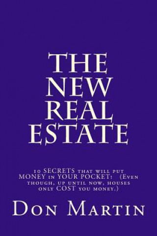 The NEW REAL ESTATE: 10 SECRETS that will put MONEY in YOUR POCKET! (Even though, up until now, houses only COST you money.)