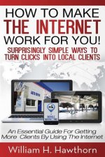 How To Make The Internet Work For You: Surprisingly Simple Ways to Turn Clicks into Local Clients - An Essential Guide for Getting More Clients by Usi