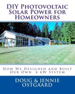 DIY Photovoltaic Solar Power for Homeowners: How We Designed and Built Our Own 8 kW System